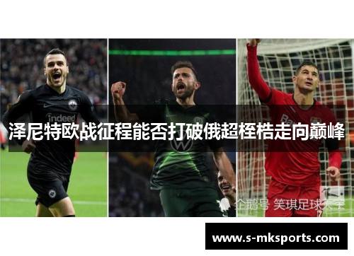 泽尼特欧战征程能否打破俄超桎梏走向巅峰 泽尼特欧战征程能否打破俄超桎梏走向巅峰