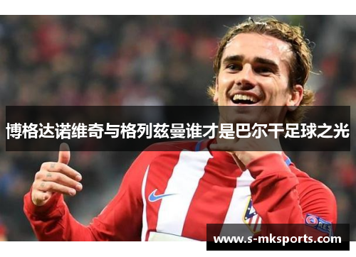 博格达诺维奇与格列兹曼谁才是巴尔干足球之光 博格达诺维奇与格列兹曼谁才是巴尔干足球之光