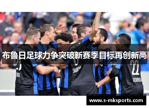 布鲁日足球力争突破新赛季目标再创新高 布鲁日足球力争突破新赛季目标再创新高