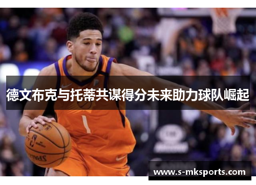 德文布克与托蒂共谋得分未来助力球队崛起